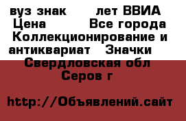 1.1) вуз знак : 50 лет ВВИА › Цена ­ 390 - Все города Коллекционирование и антиквариат » Значки   . Свердловская обл.,Серов г.